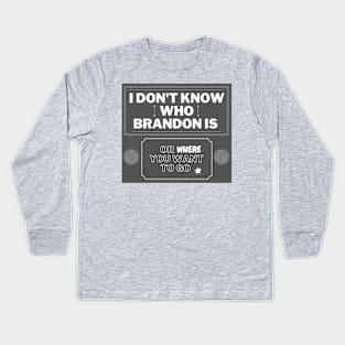 I don't know who Brandon is or where you want to go Kids Long Sleeve T-Shirt